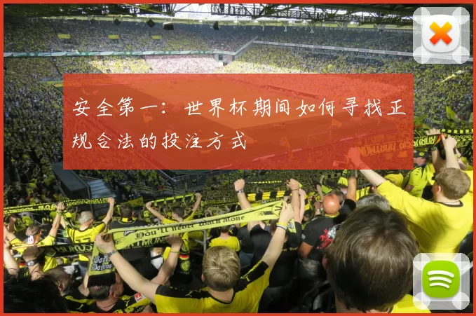 安全第一：世界杯期间如何寻找正规合法的投注方式