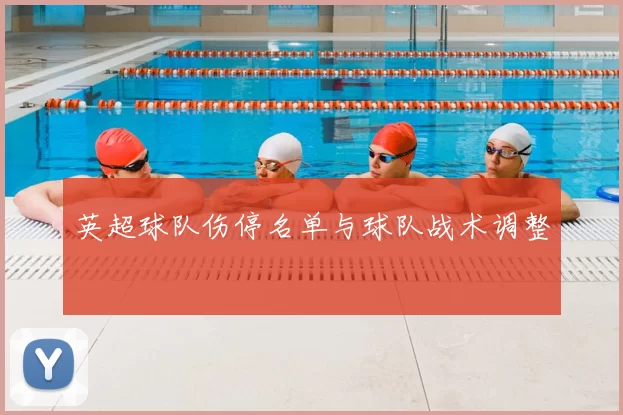 英超球队伤停名单与球队战术调整