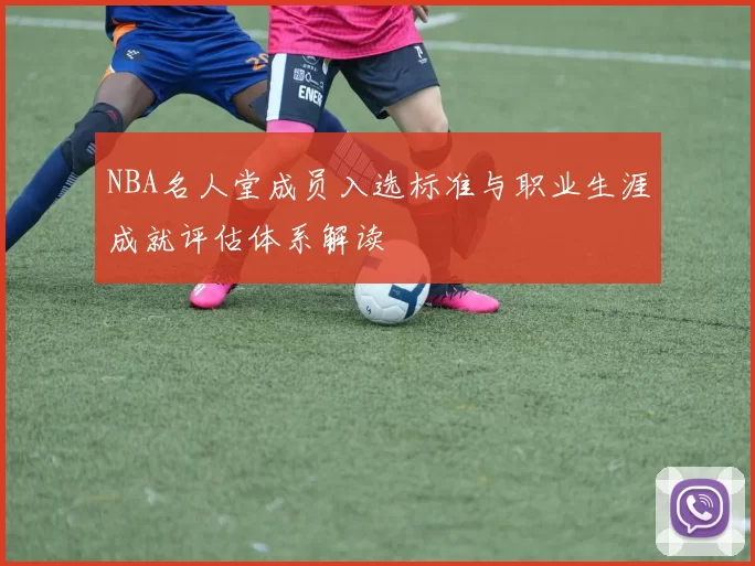 NBA名人堂成员入选标准与职业生涯成就评估体系解读
