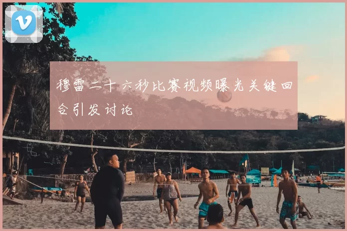 穆雷二十六秒比赛视频曝光关键回合引发讨论