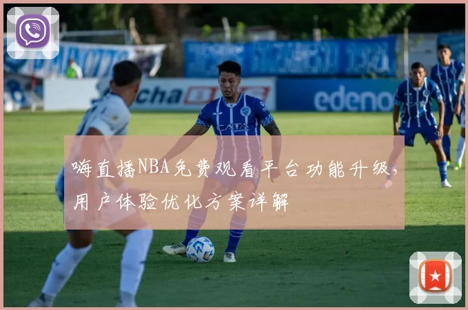 嗨直播NBA免费观看平台功能升级,用户体验优化方案详解