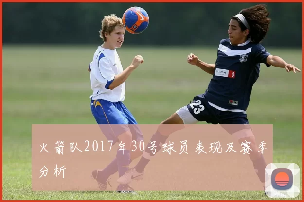 火箭队2017年30号球员表现及赛季分析