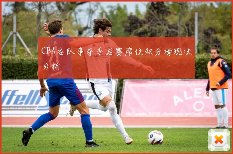 CBA各队争夺季后赛席位积分榜现状分析