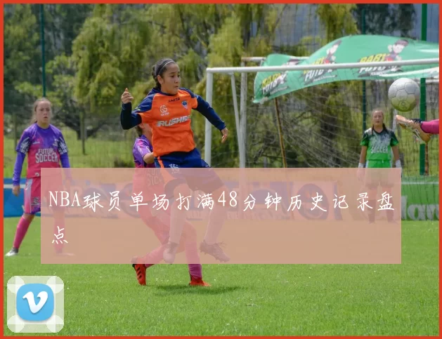 NBA球员单场打满48分钟历史记录盘点