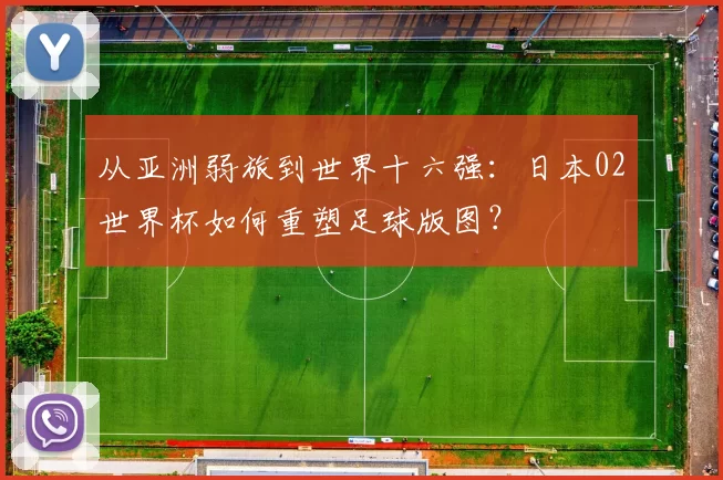 从亚洲弱旅到世界十六强:日本02世界杯如何重塑足球版图?