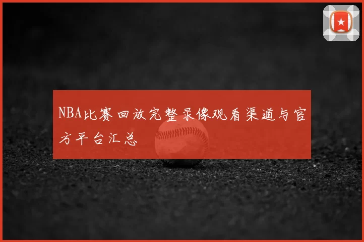 NBA比赛回放完整录像观看渠道与官方平台汇总