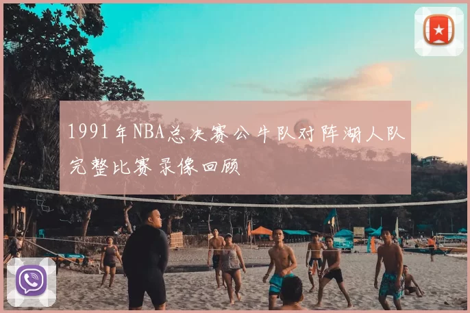 1991年NBA总决赛公牛队对阵湖人队完整比赛录像回顾