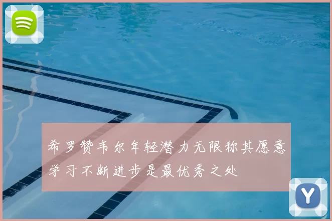 希罗赞韦尔年轻潜力无限称其愿意学习不断进步是最优秀之处