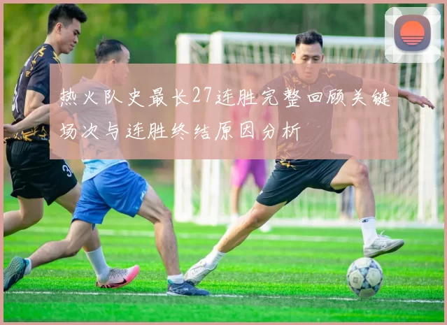 热火队史最长27连胜完整回顾关键场次与连胜终结原因分析