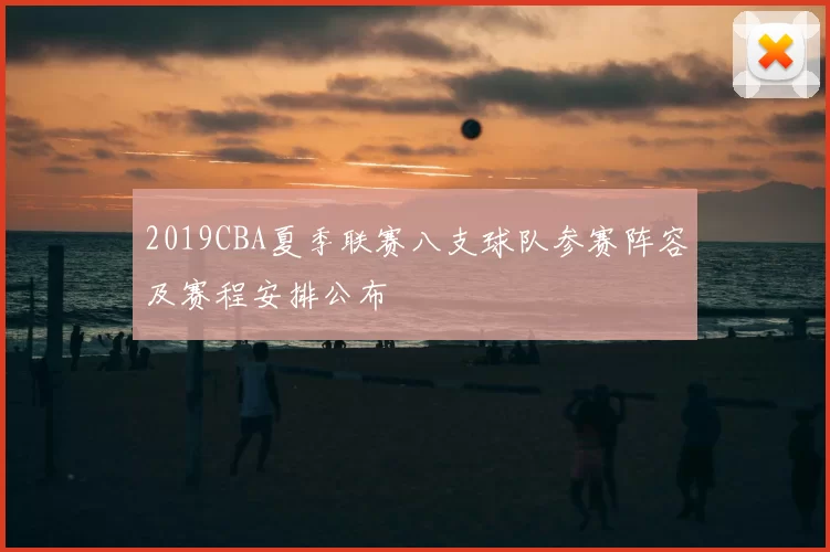 2019CBA夏季联赛八支球队参赛阵容及赛程安排公布