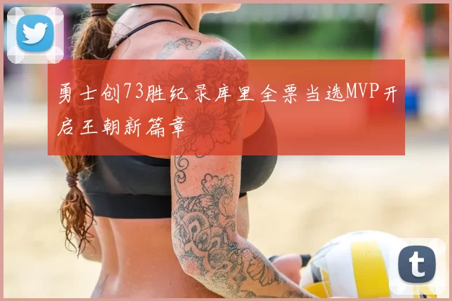 勇士创73胜纪录库里全票当选MVP开启王朝新篇章