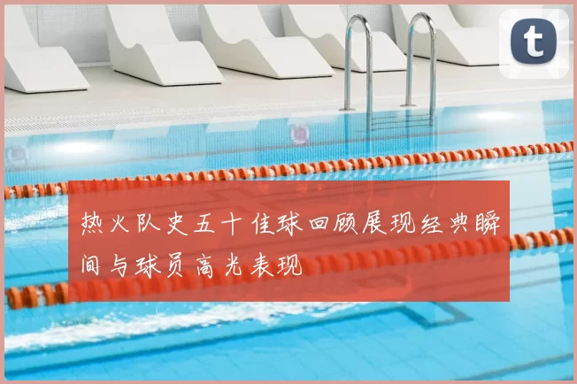 热火队史五十佳球回顾展现经典瞬间与球员高光表现