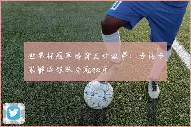 世界杯冠军榜背后的故事:专访专家解读球队夺冠秘辛