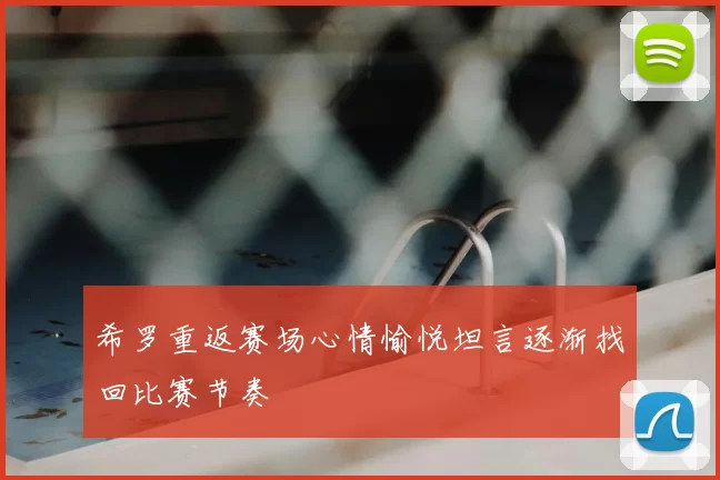 希罗重返赛场心情愉悦坦言逐渐找回比赛节奏