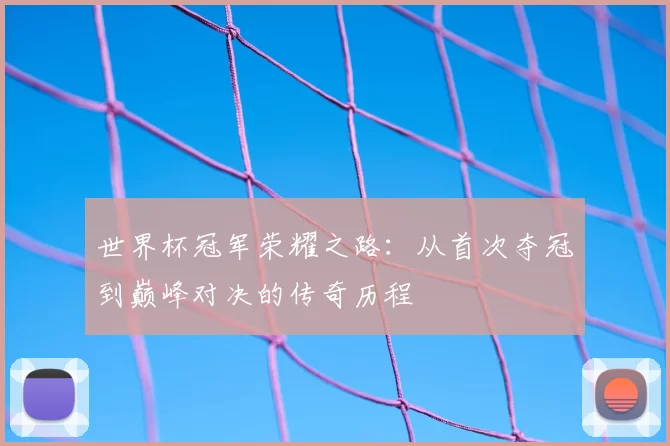 世界杯冠军荣耀之路：从首次夺冠到巅峰对决的传奇历程