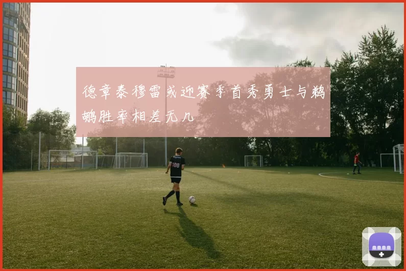 德章泰穆雷或迎赛季首秀勇士与鹈鹕胜率相差无几