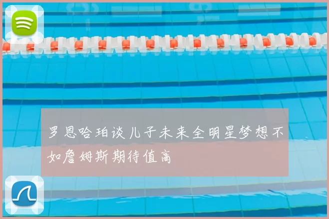 罗恩哈珀谈儿子未来全明星梦想不如詹姆斯期待值高