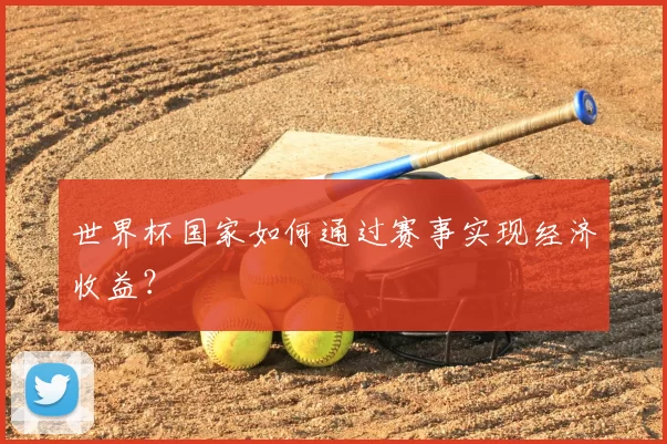 世界杯国家如何通过赛事实现经济收益?