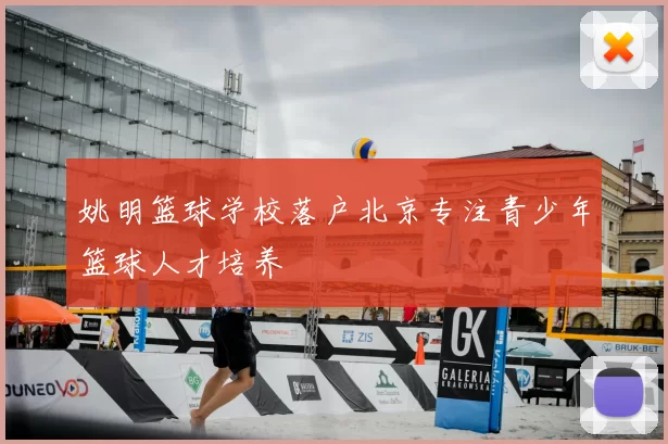 姚明篮球学校落户北京专注青少年篮球人才培养