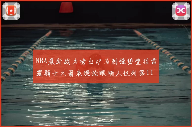 NBA最新战力榜出炉马刺强势登顶雷霆骑士火箭表现抢眼湖人位列第11