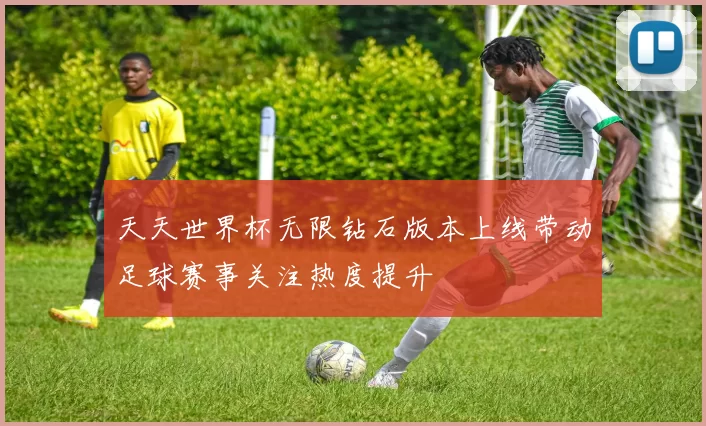 天天世界杯无限钻石版本上线带动足球赛事关注热度提升
