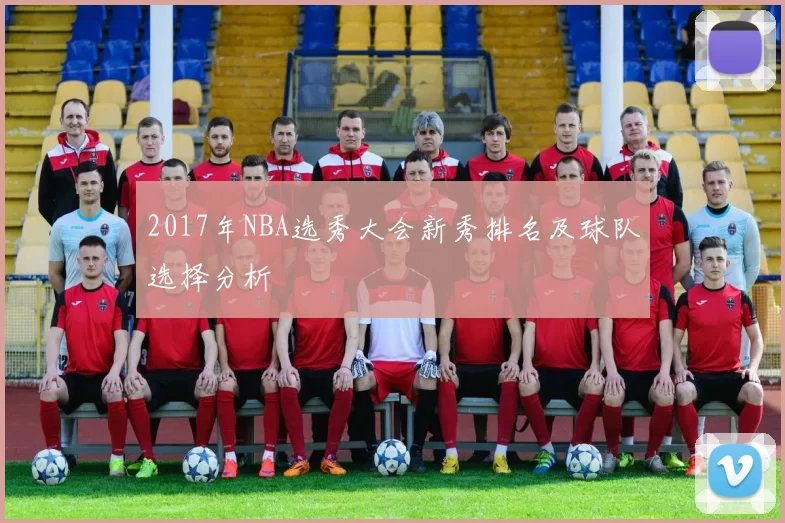 2017年NBA选秀大会新秀排名及球队选择分析