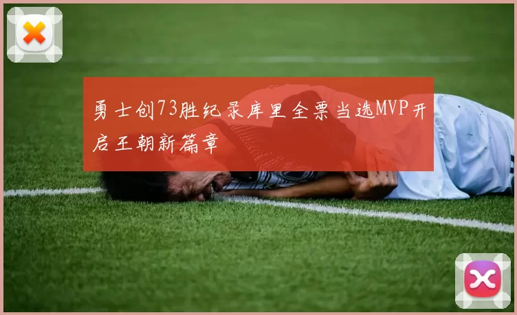 勇士创73胜纪录库里全票当选MVP开启王朝新篇章