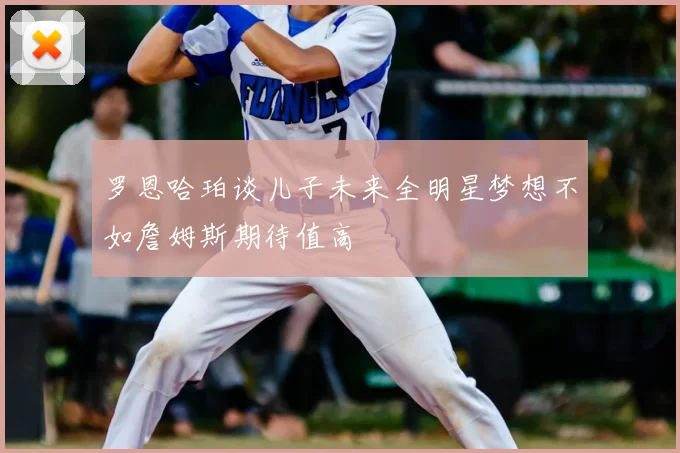 罗恩哈珀谈儿子未来全明星梦想不如詹姆斯期待值高