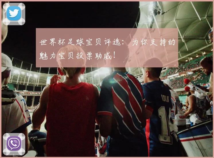 世界杯足球宝贝评选:为你支持的魅力宝贝投票助威!