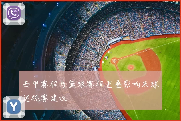 西甲赛程与篮球赛程重叠影响及球迷观赛建议