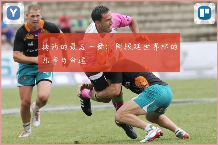 梅西的最后一舞：阿根廷世界杯的几率与命运