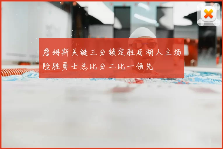 詹姆斯关键三分锁定胜局湖人主场险胜勇士总比分二比一领先