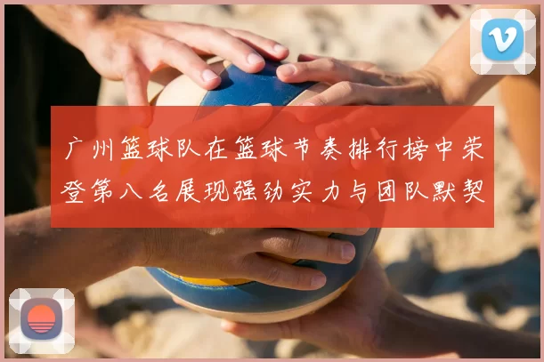 广州篮球队在篮球节奏排行榜中荣登第八名展现强劲实力与团队默契