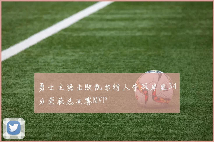 勇士主场击败凯尔特人夺冠库里34分荣获总决赛MVP
