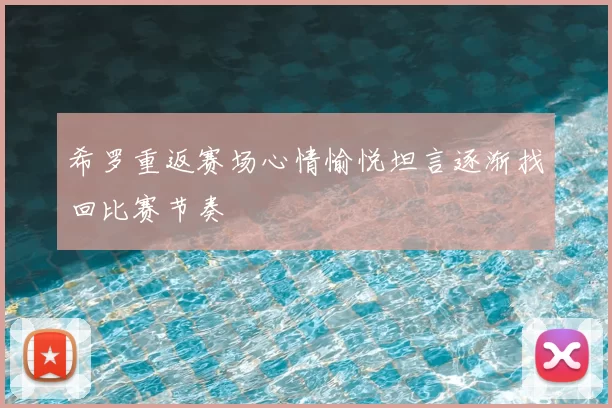 希罗重返赛场心情愉悦坦言逐渐找回比赛节奏