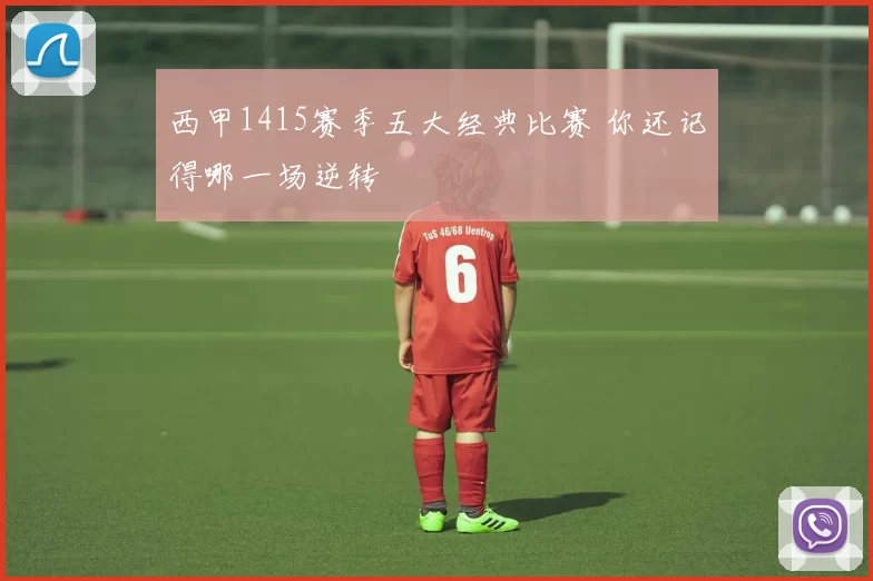 西甲1415赛季五大经典比赛 你还记得哪一场逆转