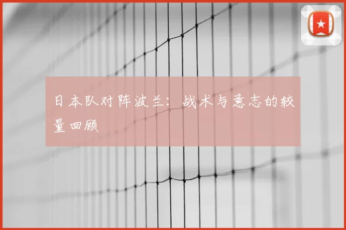 日本队对阵波兰：战术与意志的较量回顾