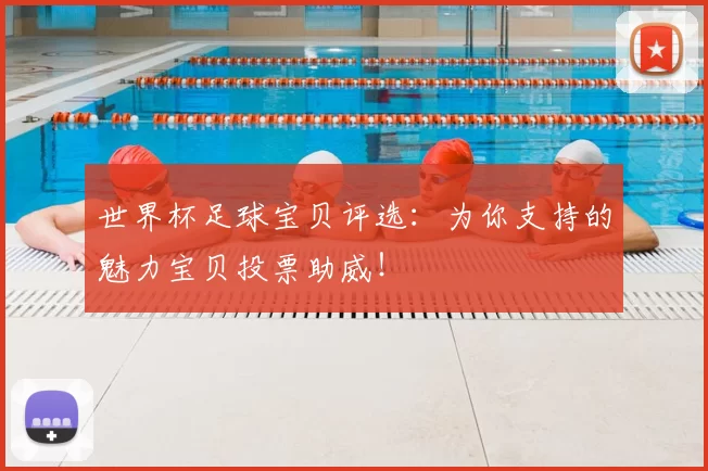 世界杯足球宝贝评选:为你支持的魅力宝贝投票助威!