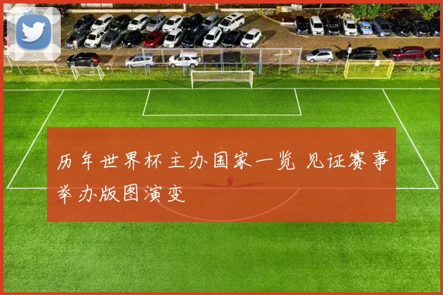 历年世界杯主办国家一览 见证赛事举办版图演变
