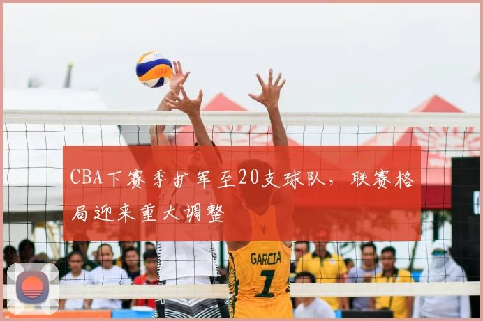 CBA下赛季扩军至20支球队，联赛格局迎来重大调整