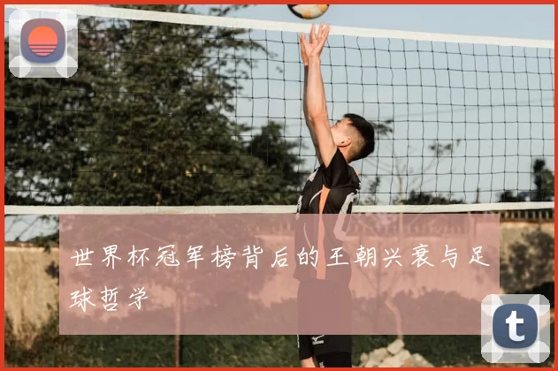 世界杯冠军榜背后的王朝兴衰与足球哲学