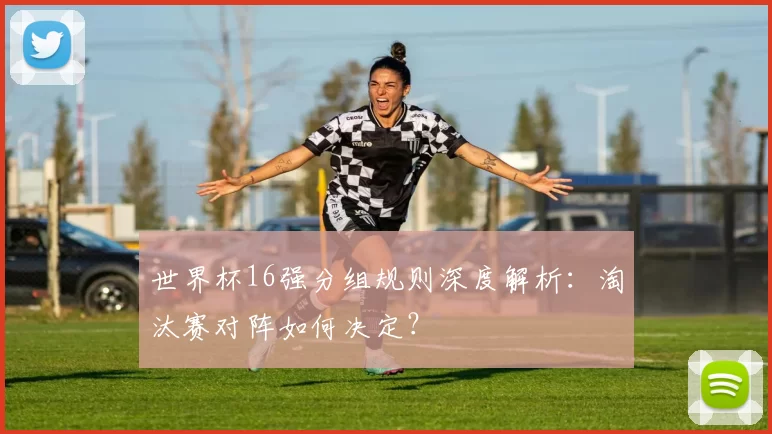 世界杯16强分组规则深度解析:淘汰赛对阵如何决定?