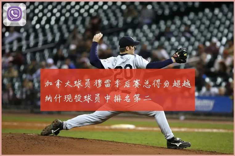 加拿大球员穆雷季后赛总得分超越纳什现役球员中排名第二