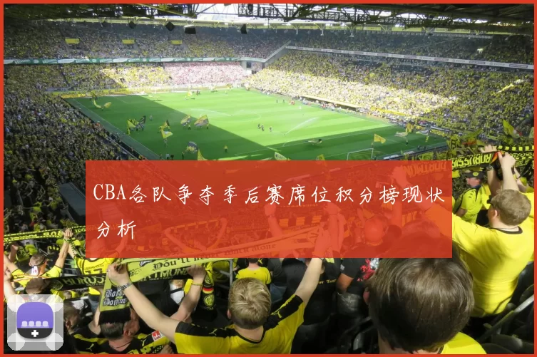 CBA各队争夺季后赛席位积分榜现状分析