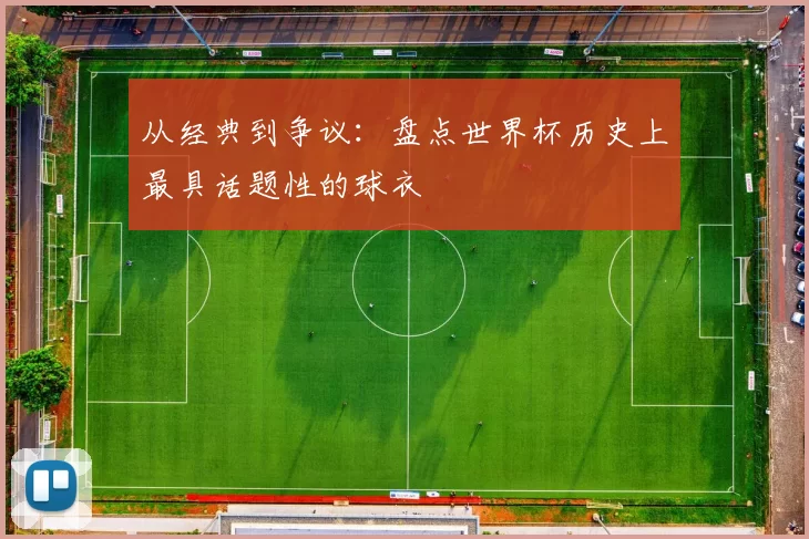 从经典到争议:盘点世界杯历史上最具话题性的球衣