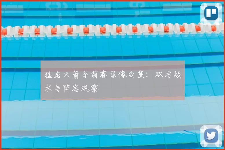 猛龙火箭季前赛录像合集：双方战术与阵容观察