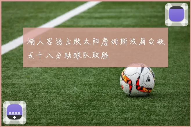 湖人客场击败太阳詹姆斯浓眉合砍五十八分助球队取胜