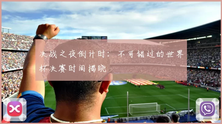 决战之夜倒计时:不可错过的世界杯决赛时间揭晓