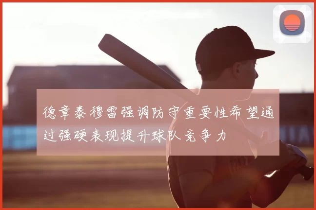 德章泰穆雷强调防守重要性希望通过强硬表现提升球队竞争力