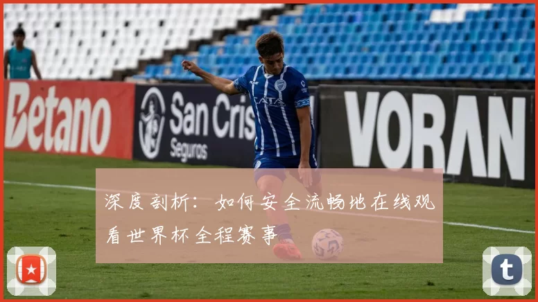 深度剖析：如何安全流畅地在线观看世界杯全程赛事